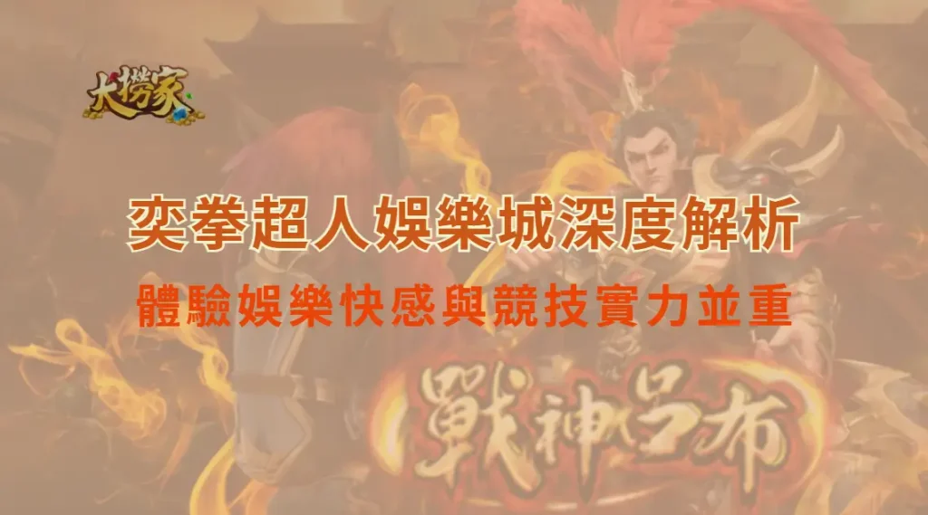 奕拳超人娛樂城深度解析：體驗娛樂快感與競技實力並重，首選還是大撈家娛樂城｜大撈家娛樂城