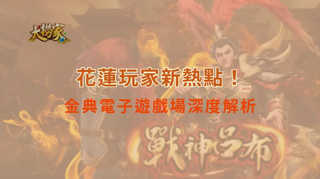 花蓮玩家新熱點！金典電子遊戲場深度解析｜結合大撈家娛樂城打造博弈極致體驗｜注冊送高額體驗金