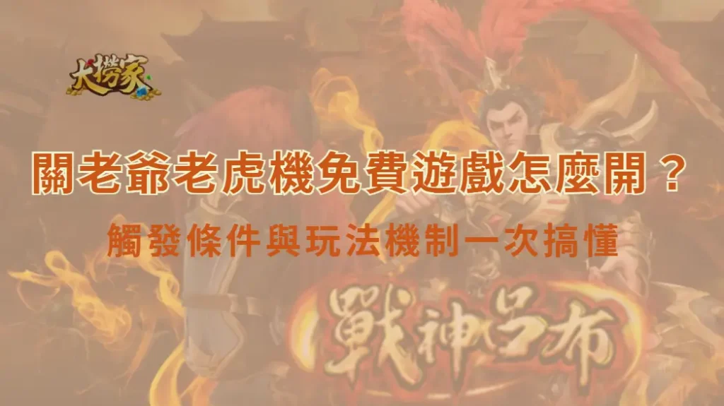 關老爺老虎機免費遊戲怎麼開？觸發條件與玩法機制一次搞懂｜大撈家娛樂城官網