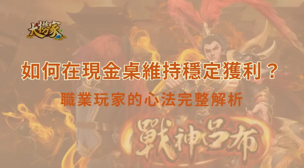 如何在現金桌維持穩定獲利？職業玩家的心法完整解析｜大撈家娛樂城｜注冊送高額體驗金