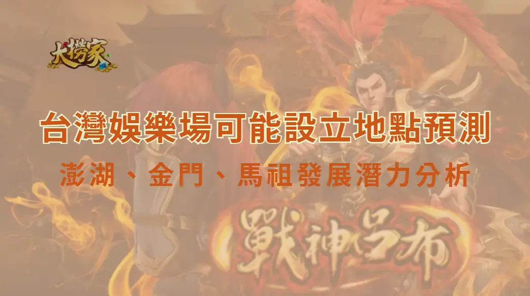 台灣娛樂場可能設立地點預測：澎湖、金門、馬祖發展潛力分析｜大撈家娛樂城｜注冊送高額體驗金