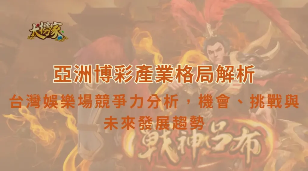 亞洲博彩產業格局解析：台灣娛樂場競爭力分析，機會、挑戰與未來發展趨勢｜大撈家娛樂城｜注冊送高額體驗金
