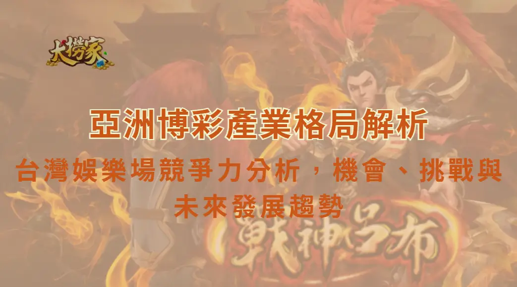 亞洲博彩產業格局解析:台灣娛樂場競爭力分析,機會、挑戰與未來發展趨勢|大撈家娛樂城|注冊送高額體驗金