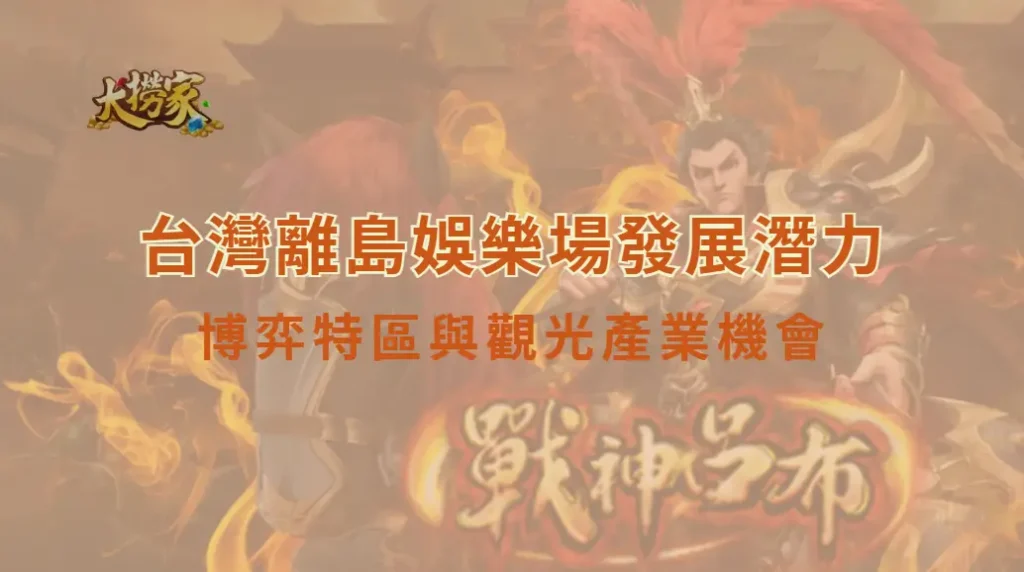 台灣離島娛樂場發展潛力:博弈特區與觀光產業機會,打造國際旅遊新藍圖|大撈家娛樂城|注冊送高額體驗金