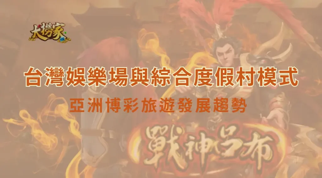 台灣娛樂場與綜合度假村模式:亞洲博彩旅遊發展趨勢與市場機會解析|大撈家娛樂城|注冊送高額體驗金