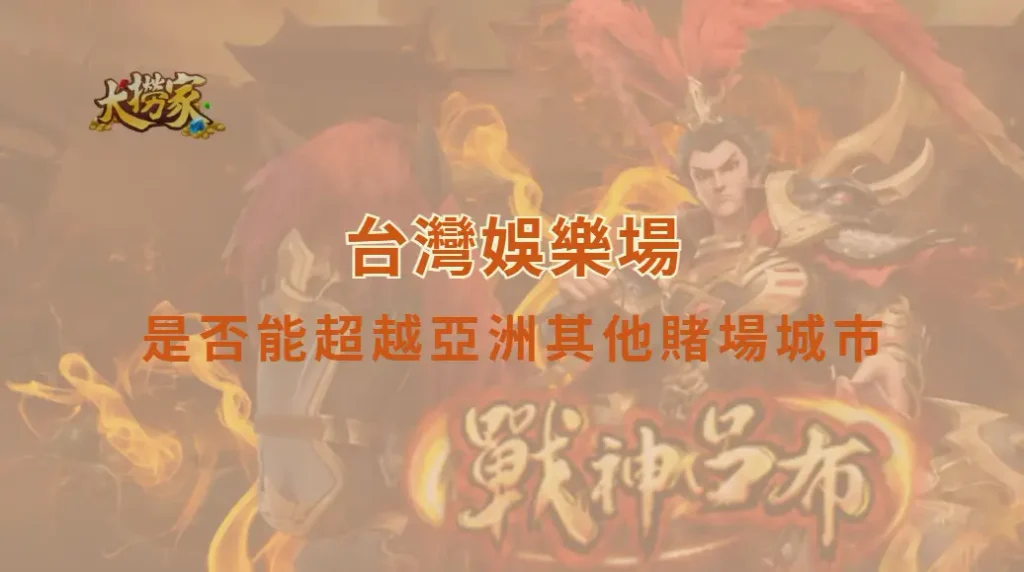 台灣娛樂場是否能超越亞洲其他賭場城市?產業競爭力全面分析|大撈家娛樂城|注冊送高額體驗金